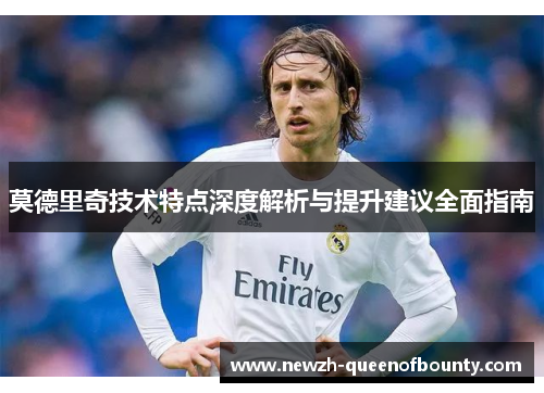 莫德里奇技术特点深度解析与提升建议全面指南 莫德里奇技术特点深度解析与提升建议全面指南