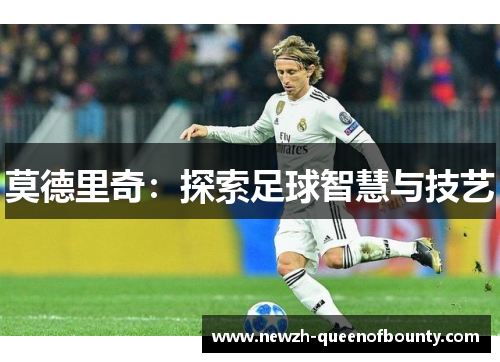 莫德里奇:探索足球智慧与技艺 莫德里奇:探索足球智慧与技艺