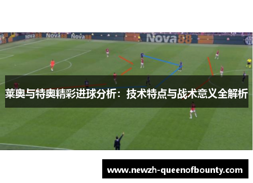 莱奥与特奥精彩进球分析:技术特点与战术意义全解析 莱奥与特奥精彩进球分析:技术特点与战术意义全解析