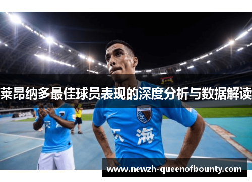 莱昂纳多最佳球员表现的深度分析与数据解读 莱昂纳多最佳球员表现的深度分析与数据解读