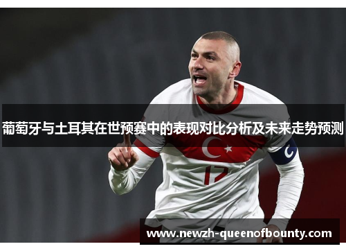 葡萄牙与土耳其在世预赛中的表现对比分析及未来走势预测