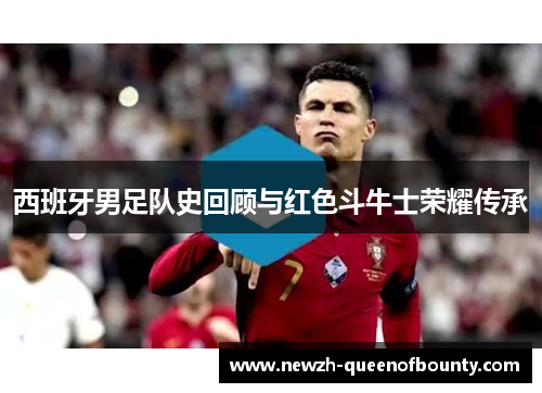 西班牙男足队史回顾与红色斗牛士荣耀传承 西班牙男足队史回顾与红色斗牛士荣耀传承