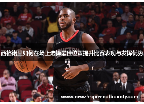 西格诺里如何在场上选择最佳位置提升比赛表现与发挥优势