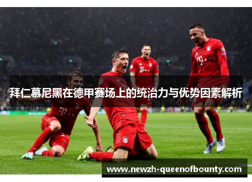 拜仁慕尼黑在德甲赛场上的统治力与优势因素解析