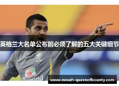 英格兰大名单公布前必须了解的五大关键细节 英格兰大名单公布前必须了解的五大关键细节