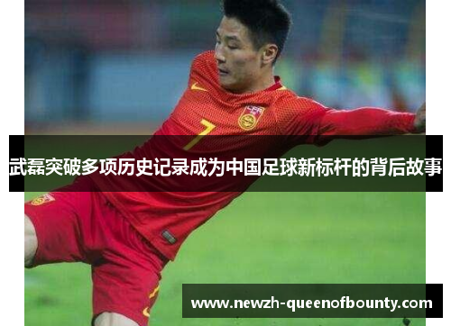 武磊突破多项历史记录成为中国足球新标杆的背后故事