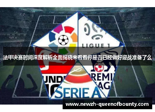 法甲决赛时间深度解析全面揭晓来看看你是否已经做好迎战准备了么