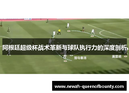 阿根廷超级杯战术革新与球队执行力的深度剖析