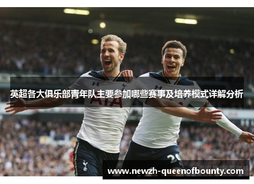 英超各大俱乐部青年队主要参加哪些赛事及培养模式详解分析