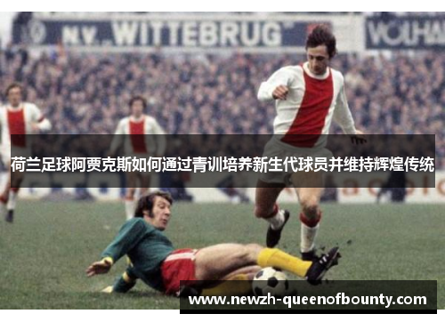 荷兰足球阿贾克斯如何通过青训培养新生代球员并维持辉煌传统
