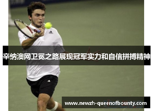辛纳澳网卫冕之路展现冠军实力和自信拼搏精神 辛纳澳网卫冕之路展现冠军实力和自信拼搏精神
