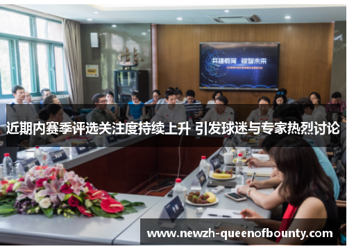 近期内赛季评选关注度持续上升 引发球迷与专家热烈讨论 近期内赛季评选关注度持续上升 引发球迷与专家热烈讨论