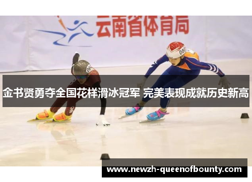 金书贤勇夺全国花样滑冰冠军 完美表现成就历史新高