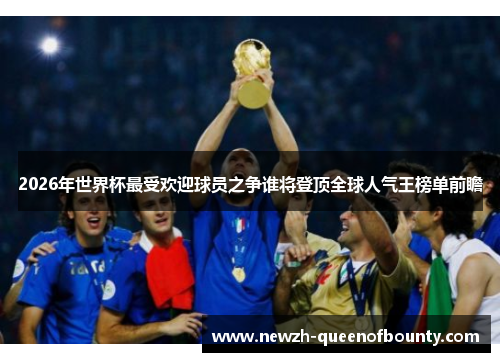2026年世界杯最受欢迎球员之争谁将登顶全球人气王榜单前瞻