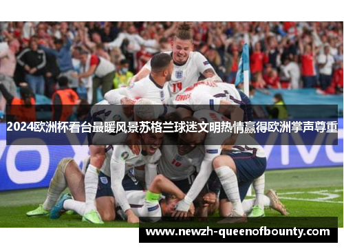 2024欧洲杯看台最暖风景苏格兰球迷文明热情赢得欧洲掌声尊重 2024欧洲杯看台最暖风景苏格兰球迷文明热情赢得欧洲掌声尊重