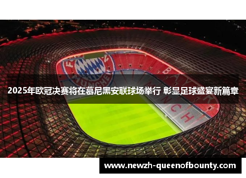 2025年欧冠决赛将在慕尼黑安联球场举行 彰显足球盛宴新篇章