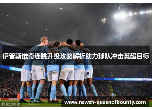 伊普斯维奇连跳升级攻略解析助力球队冲击英超目标