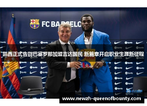 凯西正式告别巴塞罗那加盟吉达国民 新篇章开启职业生涯新征程