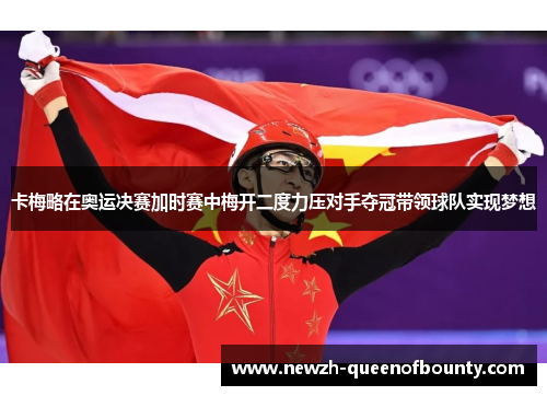 卡梅略在奥运决赛加时赛中梅开二度力压对手夺冠带领球队实现梦想 卡梅略在奥运决赛加时赛中梅开二度力压对手夺冠带领球队实现梦想