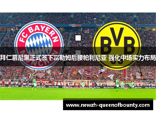 拜仁慕尼黑正式签下富勒姆后腰帕利尼亚 强化中场实力布局 拜仁慕尼黑正式签下富勒姆后腰帕利尼亚 强化中场实力布局