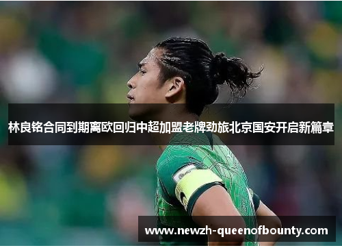 林良铭合同到期离欧回归中超加盟老牌劲旅北京国安开启新篇章