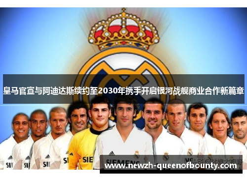 皇马官宣与阿迪达斯续约至2030年携手开启银河战舰商业合作新篇章 皇马官宣与阿迪达斯续约至2030年携手开启银河战舰商业合作新篇章