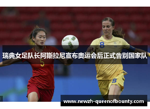 瑞典女足队长阿斯拉尼宣布奥运会后正式告别国家队 瑞典女足队长阿斯拉尼宣布奥运会后正式告别国家队