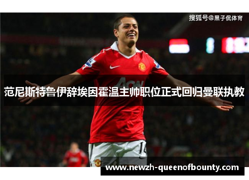 范尼斯特鲁伊辞埃因霍温主帅职位正式回归曼联执教