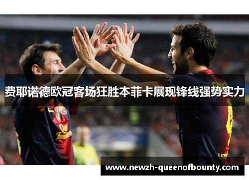 费耶诺德欧冠客场狂胜本菲卡展现锋线强势实力