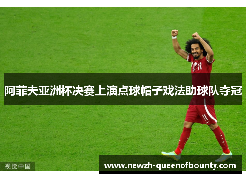阿菲夫亚洲杯决赛上演点球帽子戏法助球队夺冠