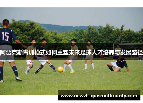 阿贾克斯青训模式如何重塑未来足球人才培养与发展路径