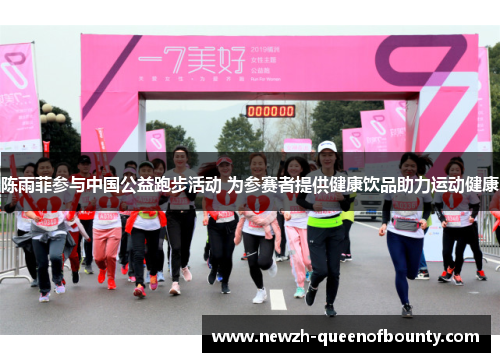陈雨菲参与中国公益跑步活动 为参赛者提供健康饮品助力运动健康