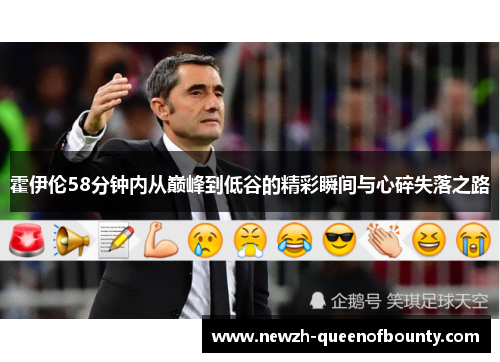霍伊伦58分钟内从巅峰到低谷的精彩瞬间与心碎失落之路