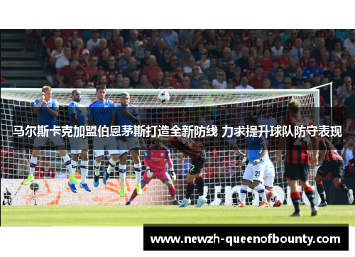马尔斯卡克加盟伯恩茅斯打造全新防线 力求提升球队防守表现