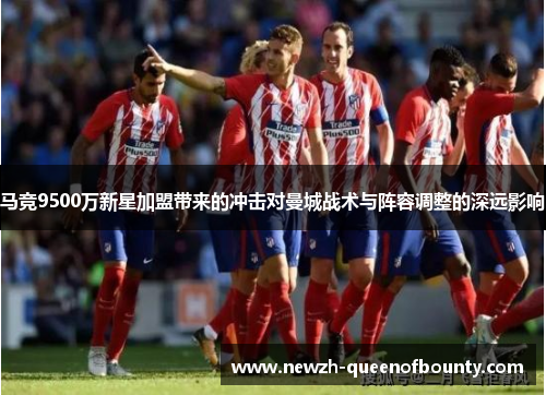 马竞9500万新星加盟带来的冲击对曼城战术与阵容调整的深远影响