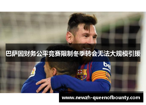 巴萨因财务公平竞赛限制冬季转会无法大规模引援 巴萨因财务公平竞赛限制冬季转会无法大规模引援