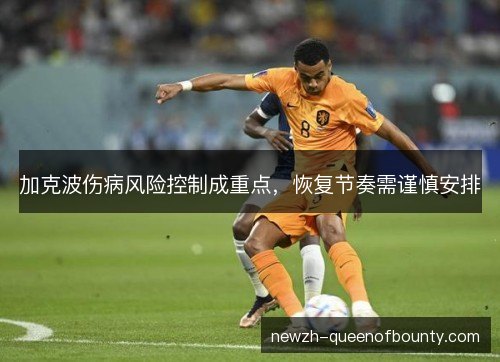加克波伤病风险控制成重点，恢复节奏需谨慎安排